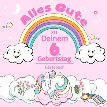 Alles Gute zu Deinem 6. Geburtstag: Einhorn Gästebuch für Mädchen I Pastell Regenbogen Cover I Geschriebene Glückwünsche & Erinnerungen I Mit ... Mitbringsel Kleinkind Geburtstag I Dekoration