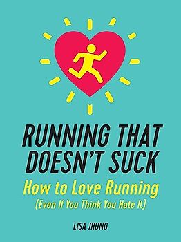 Running That Doesn't Suck: How to Love Running (Even If You Think You Hate It)