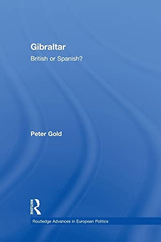 Gibraltar: British or Spanish? (Routledge Advances in European Politics)