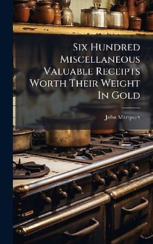 Six Hundred Miscellaneous Valuable Receipts Worth Their Weight In Gold