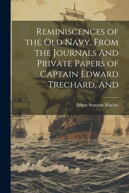 Reminiscences of the old Navy, From the Journals And Private Papers of Captain Edward Trechard, And