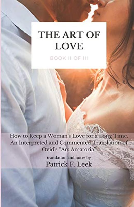 The Art of Love: How to Keep a Woman's Love for a Long Time. An Interpreted and Commented Translation of Ovid's “Ars Amatoria” (Book II of III)