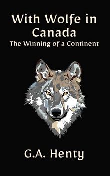 With Wolfe in Canada: The Winning of a Continent: A Historical Fiction Adventure Novel (Annotated)