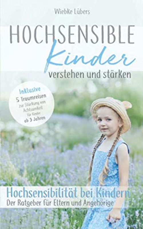 Hochsensible Kinder verstehen und stärken: Hochsensibilität bei Kindern – Der Ratgeber für Eltern und Angehörige - Inklusive 5 Traumreisen für Kinder ab 3 Jahren (Hochsensible Kinder Buch, Band 1)