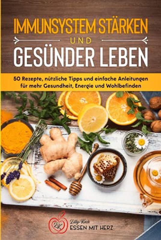 IMMUNSYSTEM STÄRKEN UND GESÜNDER LEBEN: Über 50 Rezepte, nützliche Tipps und einfache Anleitungen für mehr Gesundheit, Energie und Wohlbefinden