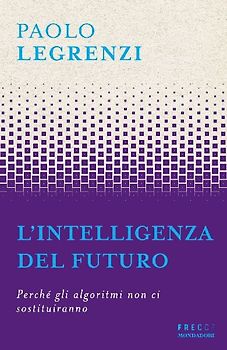 L' intelligenza del futuro. Perché gli algoritmi non ci sostituiranno