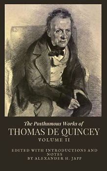 The Posthumous Works of Thomas De Quincey, Vol. II: A Collection of De Quincey's Essays (Annotated)