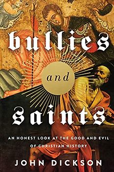 Bullies and Saints: An Honest Look at the Good and Evil of Christian History