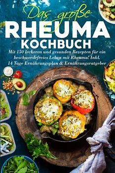Das große Rheuma Kochbuch: Mit 150 leckeren und gesunden Rezepten für ein beschwerdefreies Leben mit Rheuma! Inkl. 14 Tage Ernährungsplan & Ernährungsratgeber.