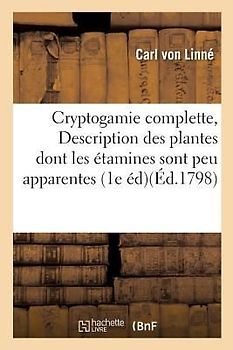Cryptogamie Complette, Ou Description Des Plantes Dont Les Étamines Sont Peu Apparentes