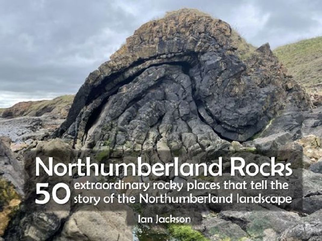 Northumberland Rocks: 50 Extraordinary Rocky Places That Tell The Story of the Northumberland Landscape