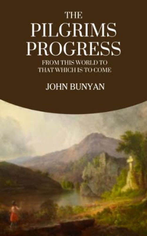 The Pilgrim's Progress From This World To That Which Is To Come: A Christian Allegory From a Classic of 17th Century English Literature (Annotated)