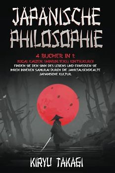Japanische Philosophie: 4 Bücher in 1: Ikigai, Kaizen, Shinrin-yoku, Kintsukuroi Finden Sie den Sinn des Lebens und erwecken Sie Ihren inneren Samurai durch die jahrtausendealte japanische Kultur.