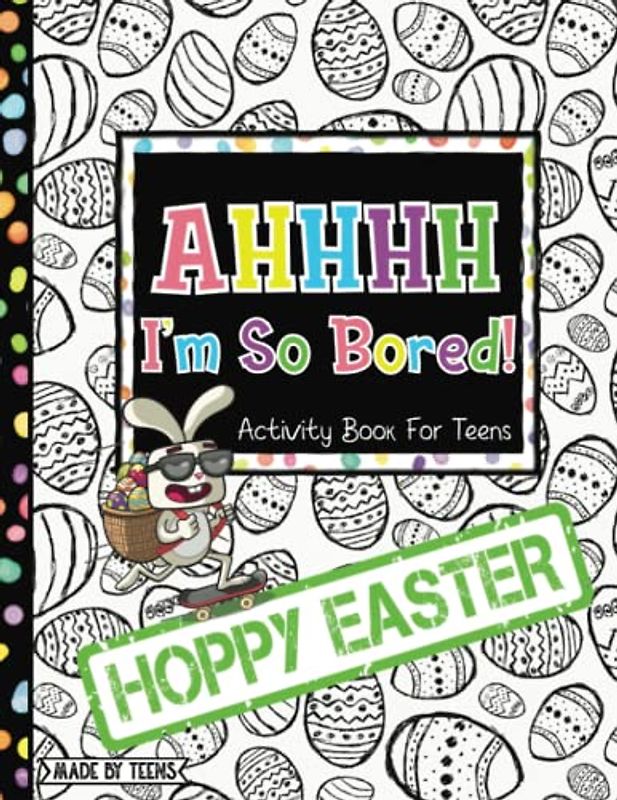 AHHHH I'm So Bored! Hoppy Easter Activity Book for Teens Made By Teens: 102 Pages of Mandala Coloring, Word Searches, Dots and Boxes, Sudoku, Mazes, and More; gift for teens tweens 11-17