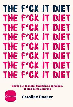 The f*ck it diet. Basta con le diete. Mangiare è semplice. Ti dico come e perché