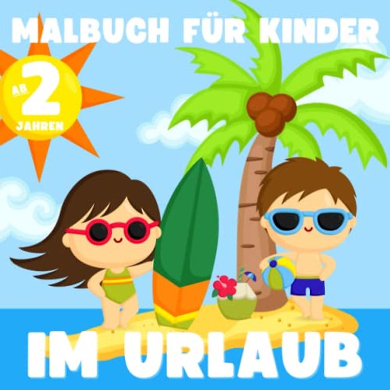 Malbuch für Kinder ab 2 Jahren - Im Urlaub: Mein erstes Malbuch mit 50 einfachen Zeichnungen zum Thema Urlaub. Strand, Reisen, Sport, Spiele, Essen und vieles mehr. Kritzelbuch ab 2 Jahren