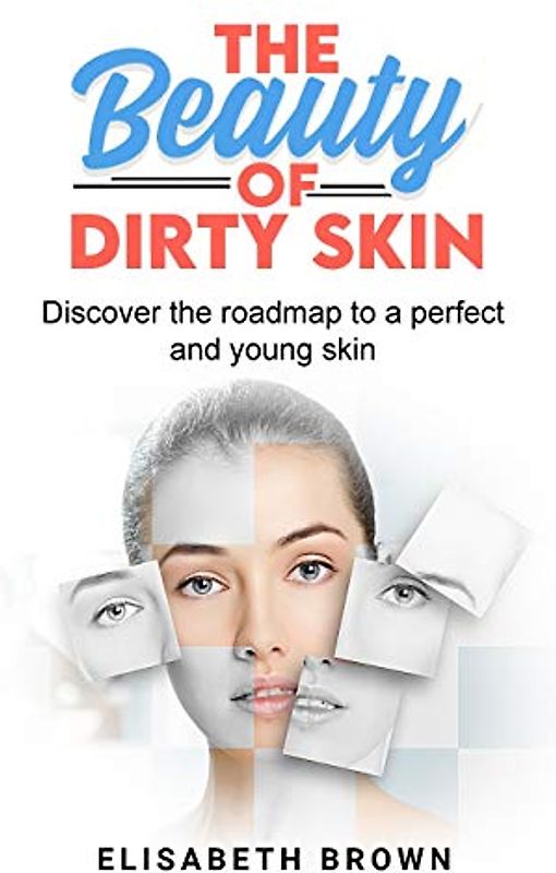 The Beauty of Dirty Skin: Discover the Roadmap to a Perfect and Young Skin