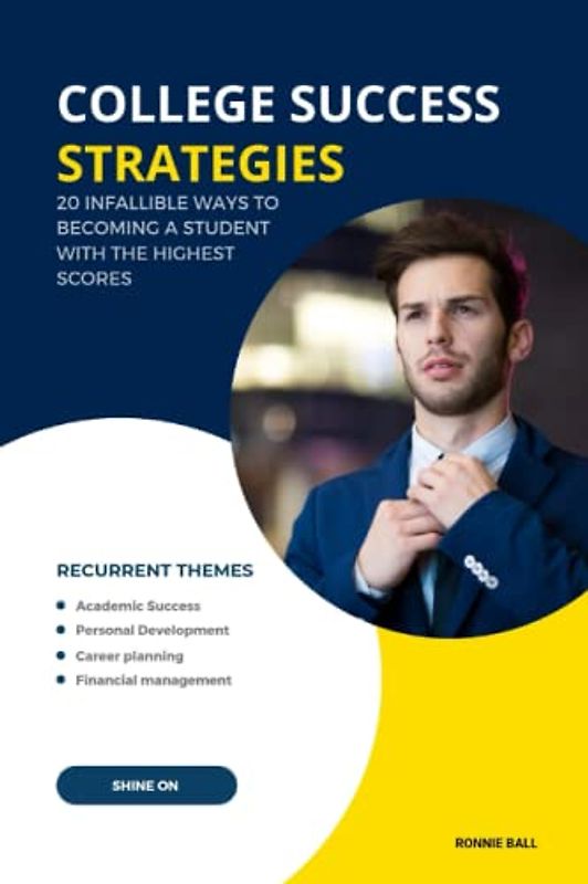 COLLEGE SUCCESS STRATEGIES: 20 INFALLIBLE WAYS TO BECOMING A STUDENT WITH THE HIGHEST SCORES
