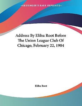 Address By Elihu Root Before The Union League Club Of Chicago, February 22, 1904