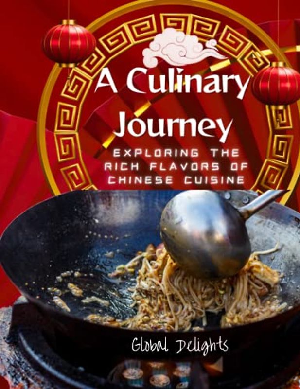 A Culinary Journey: Exploring the Rich Flavors of Chinese Cuisine: Discover the History, Recipes, and Techniques Behind Iconic Chinese Dishes