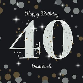 Happy Birthday 40 Gästebuch: 40. Geburtstag / Zum Eintragen von Glückwünschen / Perfekt als Geschenkidee für das Geburtstagskind / Cover: Zahl auf Gold Silber Punkten