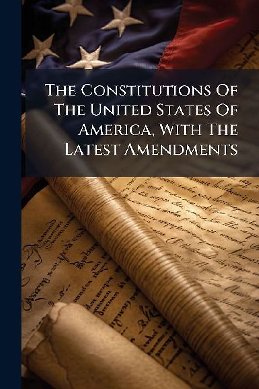 The Constitutions Of The United States Of America, With The Latest Amendments