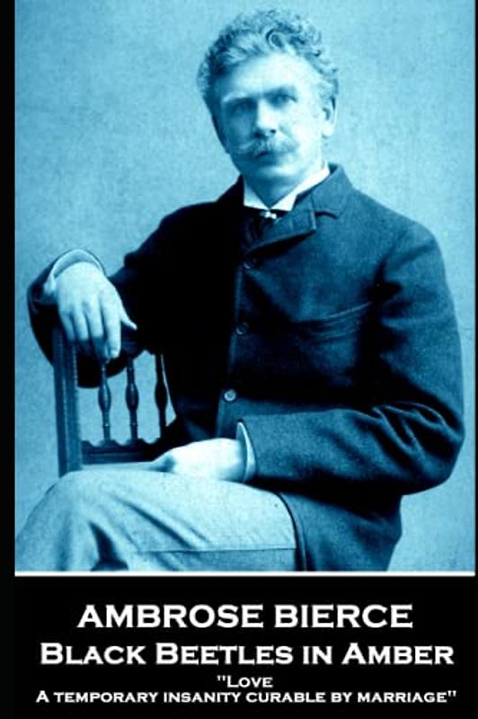 Ambrose Bierce - Black Beetles in Amber: 'Love: A temporary insanity curable by marriage''