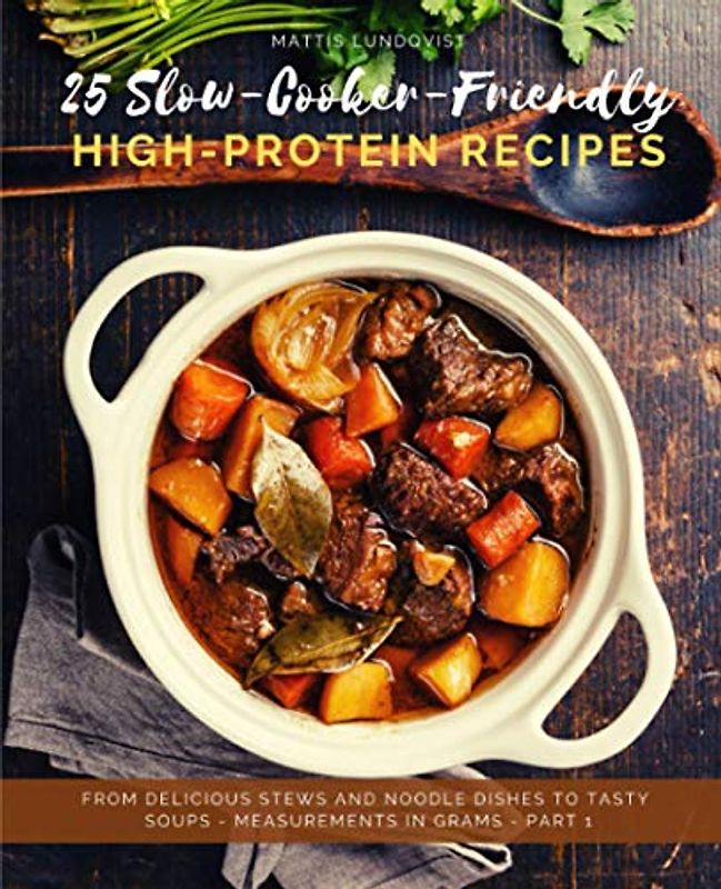 25 Slow-Cooker-Friendly High-Protein Recipes - Part 1: From delicious Stews and Noodle Dishes to tasty Soups - measurements in grams