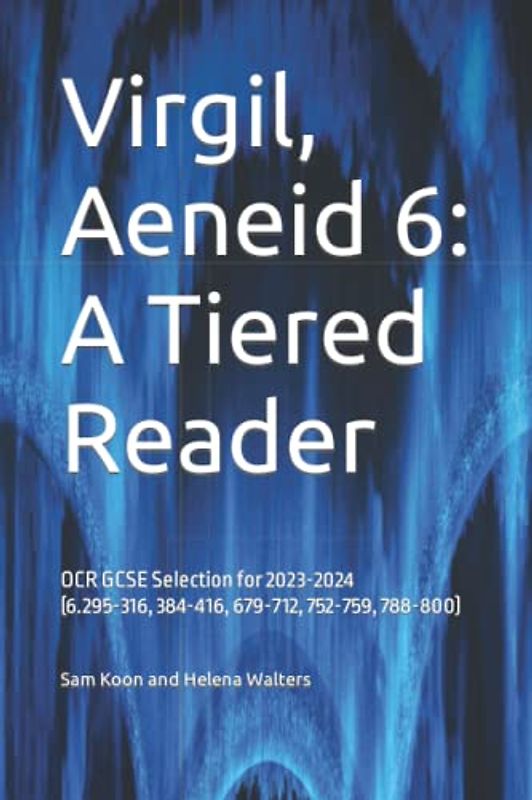 Virgil, Aeneid 6: A Tiered Reader: OCR GCSE Selection for 2023-2024 (6.295-316, 384-416, 679-712, 752-759, 788-800)