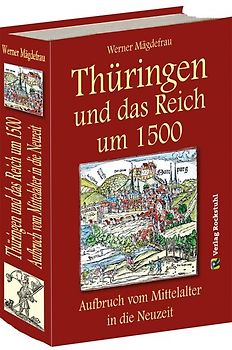 Thüringen und das Reich um 1500. Aufbruch vom Mittelalter in die Neuzeit [Band 6 von 6]