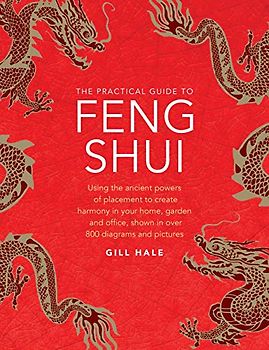 The Practical Guide to Feng Shui: Using the Ancient Powers of Placement to Create Harmony in Your Home, Garden and Office, Shown in over 800 Diagrams and Pictures