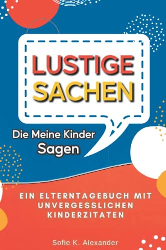 Lustige Sachen Die Meine Kinder Sagen: Ein Elterntagebuch um die unvergesslichen Kinderzitaten aufzuschreiben | Ein Erinnerungsbuch für die ganze ... perfekte Geschenk für Eltern und Großeltern