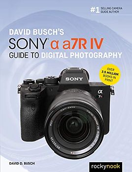 David Busch's Sony Alpha A7r IV Guide to Digital Photography