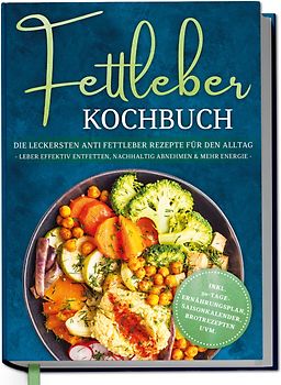 Fettleber Kochbuch: Die leckersten Anti Fettleber Rezepte für den Alltag - Leber effektiv entfetten, nachhaltig Abnehmen & mehr Energie -inkl. 30-Tage-Ernährungsplan, Saisonkalender, Brotrezepten uvm.