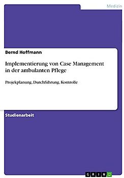 Implementierung von Case Management in der ambulanten Pflege: Projekplanung, Durchführung, Kontrolle