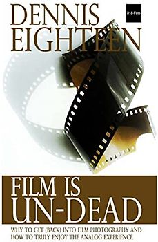 Film is Un-Dead: Reasons you should get (back) into film photography and ways to truly enoy the analog experience (D18-Foto Books, Band 1)