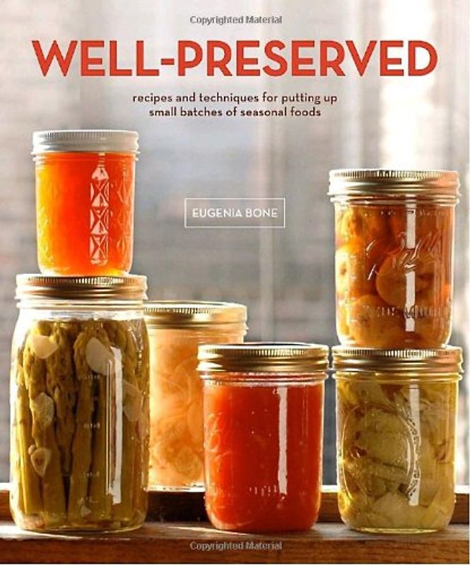 Well-Preserved: Recipes and Techniques for Putting Up Small Batches of Seasonal Foods - Bone, Eugenia