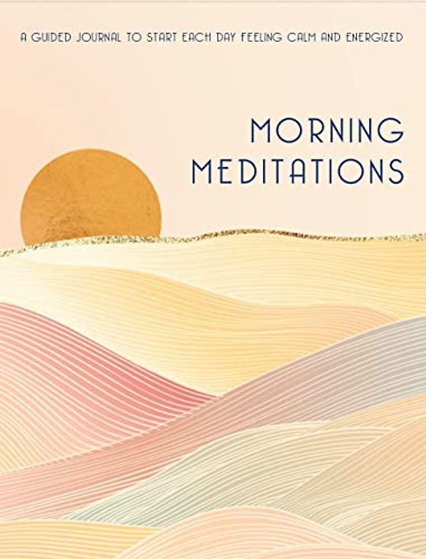 Morning Meditations: A Guided Journal to Start Each Day Feeling Calm and Energized (Everyday Inspiration Journals, Band 10)
