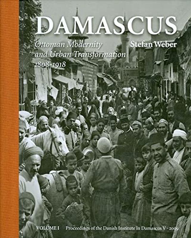 Damascus: Ottoman Modernity and Urban Transformation 1808-1918 (Proceedings of the Danish Institute in Damascus)