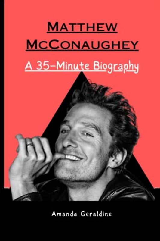 Matthew McConaughey: A 35–Minute Biography