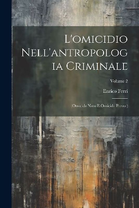 L'omicidio Nell'antropologia Criminale: (Omicida Nato E Omicida Pazzo.); Volume 2