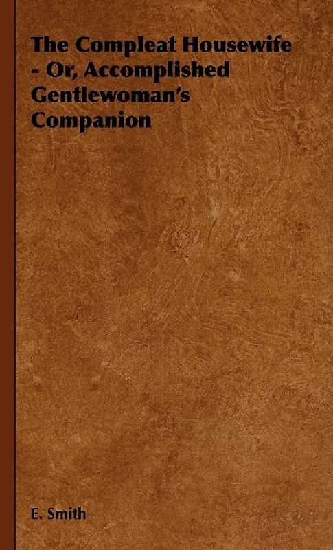 The Compleat Housewife - Or, Accomplished Gentlewoman's Companion