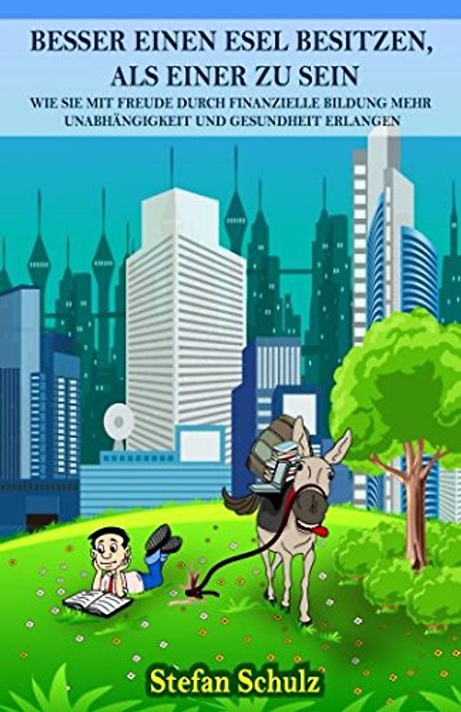 Besser einen Esel besitzen, als einer zu sein: Wie Sie mit Freude durch finanzielle Bildung mehr Unabhängigkeit und Gesundheit erlangen