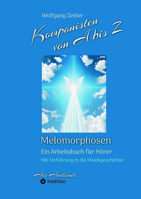 Komponisten von A bis Z - Melomorphosen | Früchte der Musikmeditation, sichtbar gemachte Informationsmatrix ausgewählter Musikstücke, Gestaltwerkzeuge für Musikhörer; ohne Notenkenntnisse.