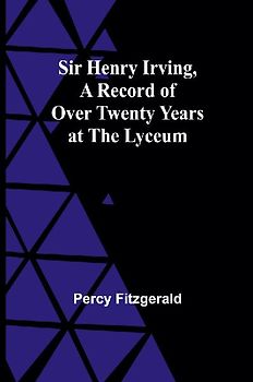 Sir Henry Irving,A Record of Over Twenty Years at the Lyceum