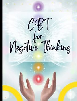 CBT for Negative Thinking: Your Guide to Free From Frightening,Obsessive or Compulsive Behaviour| CBT Workbook to Deal with Stress, Anxiety|Appreciate Yourself Today