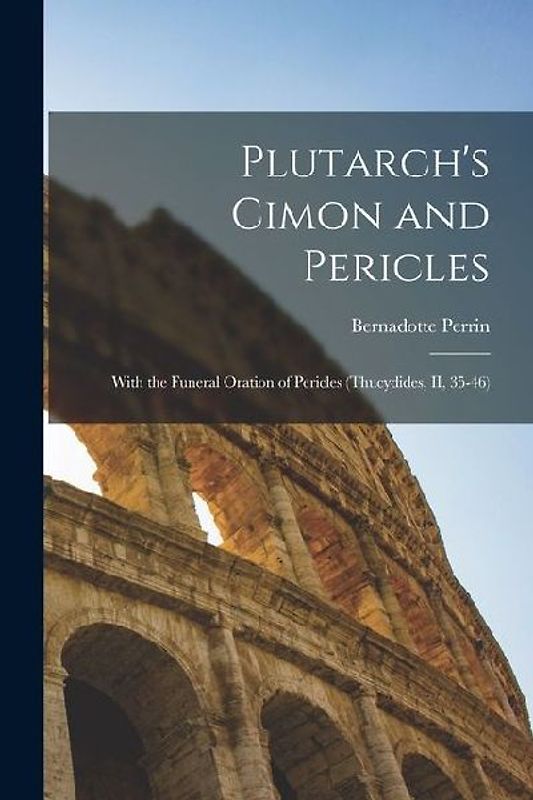 Plutarch's Cimon and Pericles: With the Funeral Oration of Pericles (Thucydides, II, 35-46)