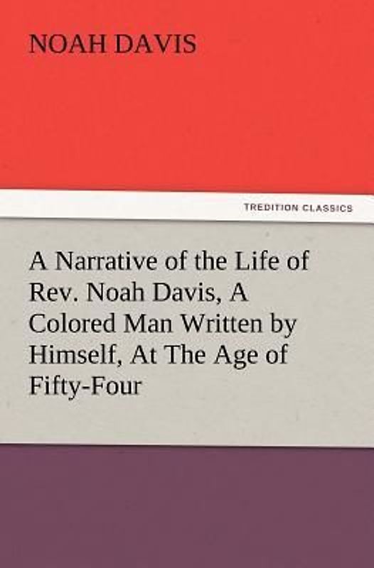 A Narrative of the Life of Rev. Noah Davis, A Colored Man Written by Himself, At The Age of Fifty-Four