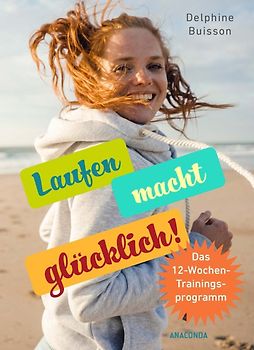 Laufen macht glücklich (loslaufen, glücklich werden, effektiv das Wohlbefinden steigern)