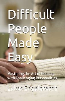 Difficult People Made Easy: Mastering the Art of Dealing with Challenging Personalities